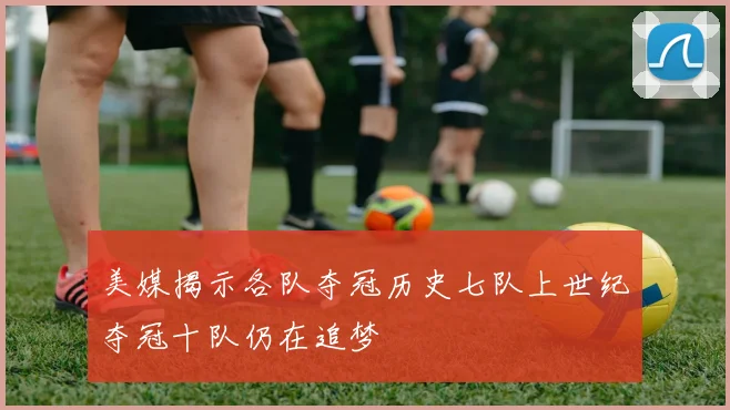 美媒揭示各队夺冠历史七队上世纪夺冠十队仍在追梦