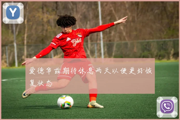 爱德华兹期待休息两天以便更好恢复状态