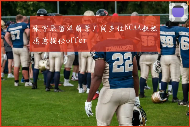 张宇辰留洋前景广阔多位NCAA教练愿意提供offer