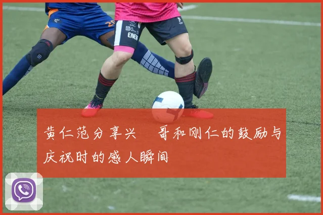 黄仁范分享兴慜哥和刚仁的鼓励与庆祝时的感人瞬间