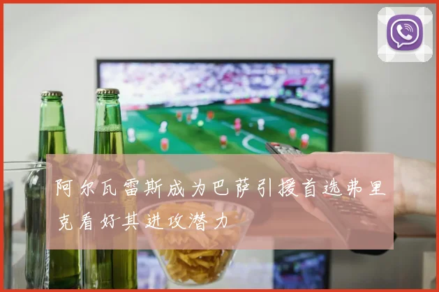 阿尔瓦雷斯成为巴萨引援首选弗里克看好其进攻潜力