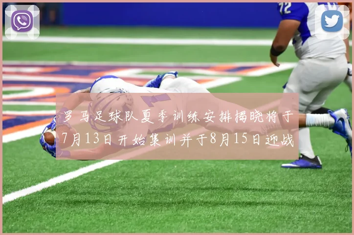 罗马足球队夏季训练安排揭晓将于7月13日开始集训并于8月15日迎战多特